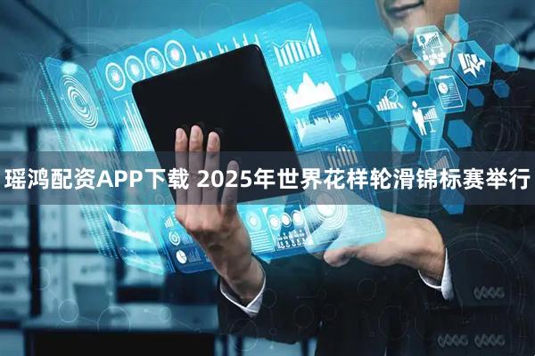 瑶鸿配资APP下载 2025年世界花样轮滑锦标赛举行