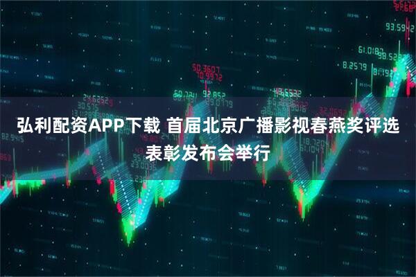 弘利配资APP下载 首届北京广播影视春燕奖评选表彰发布会举行