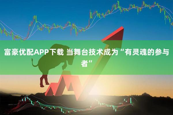 富豪优配APP下载 当舞台技术成为“有灵魂的参与者”