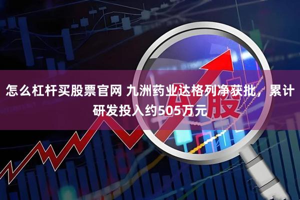 怎么杠杆买股票官网 九洲药业达格列净获批，累计研发投入约505万元