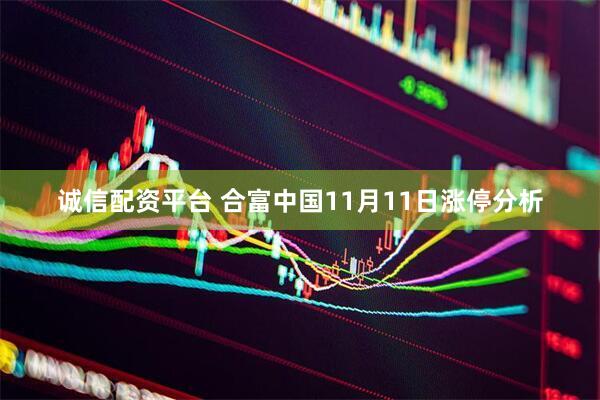 诚信配资平台 合富中国11月11日涨停分析