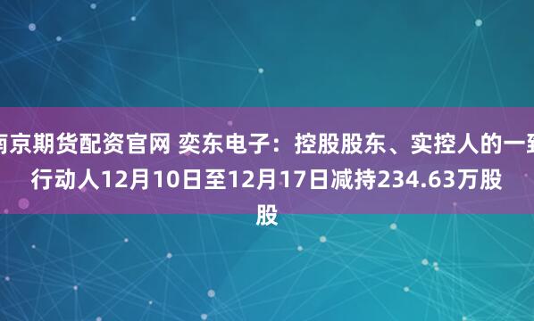 南京期货配资官网 奕东电子：控股股东、实控人的一致行动人12月10日至12月17日减持234.63万股