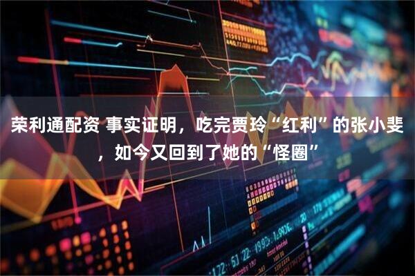 荣利通配资 事实证明，吃完贾玲“红利”的张小斐，如今又回到了她的“怪圈”