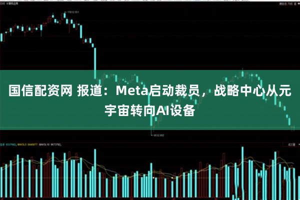 国信配资网 报道：Meta启动裁员，战略中心从元宇宙转向AI设备
