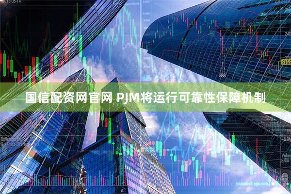国信配资网官网 PJM将运行可靠性保障机制