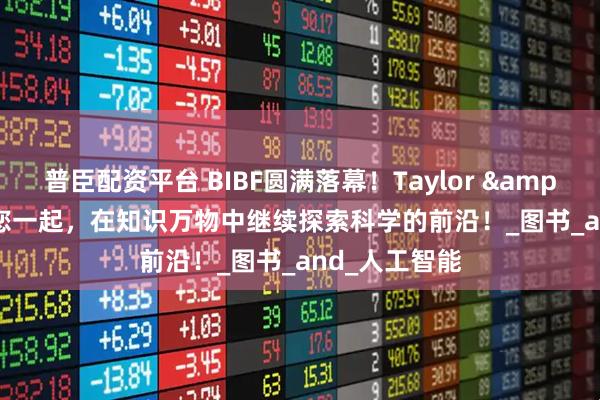 普臣配资平台 BIBF圆满落幕！Taylor & Francis与您一起，在知识万物中继续探索科学的前沿！_图书_and_人工智能