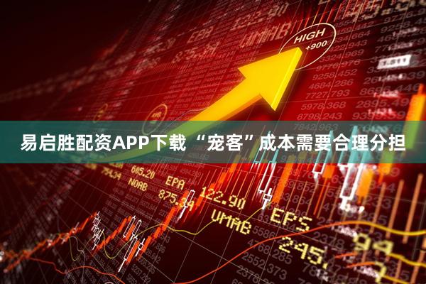 易启胜配资APP下载 “宠客”成本需要合理分担