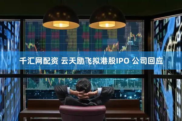 千汇网配资 云天励飞拟港股IPO 公司回应