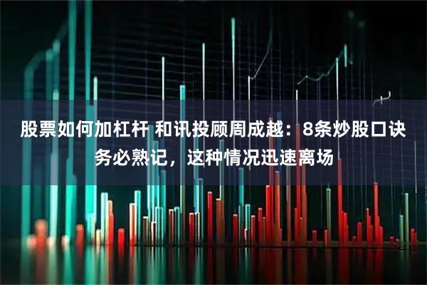 股票如何加杠杆 和讯投顾周成越:8条炒股口诀务必熟记,这种情况迅速离场