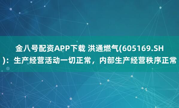金八号配资APP下载 洪通燃气(605169.SH):生产经营活动一切正常,内部生产经营秩序正常