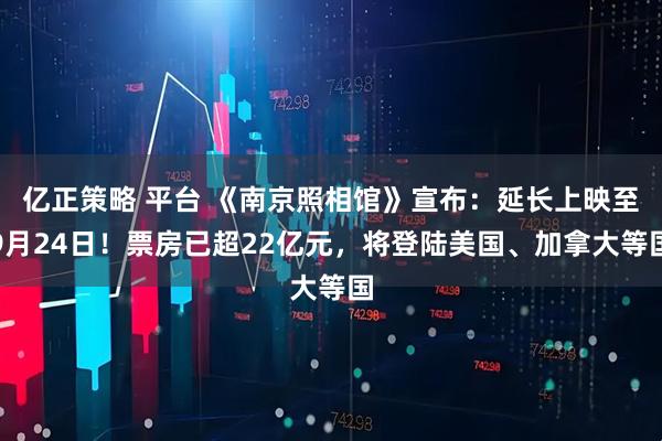 亿正策略 平台 《南京照相馆》宣布：延长上映至9月24日！票房已超22亿元，将登陆美国、加拿大等国