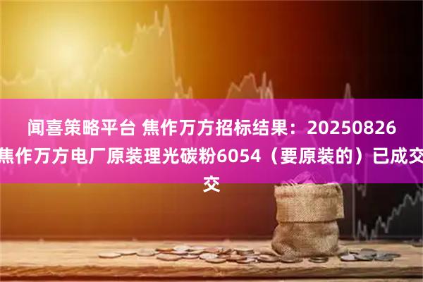 闻喜策略平台 焦作万方招标结果:20250826焦作万方电厂原装理光碳粉6054(要原装的)已成交